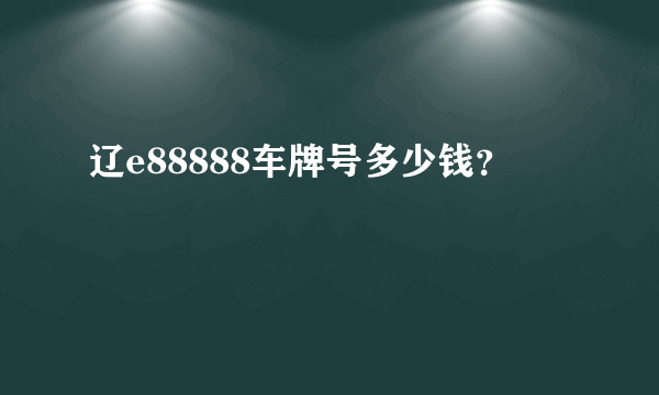 辽e88888车牌号多少钱？