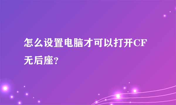 怎么设置电脑才可以打开CF无后座？