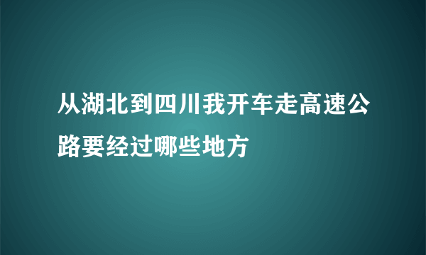 从湖北到四川我开车走高速公路要经过哪些地方