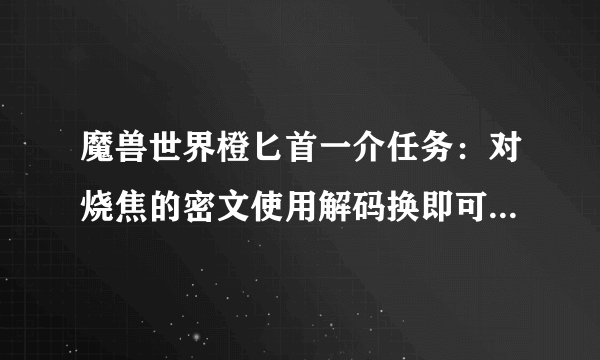 魔兽世界橙匕首一介任务：对烧焦的密文使用解码换即可是什么意思