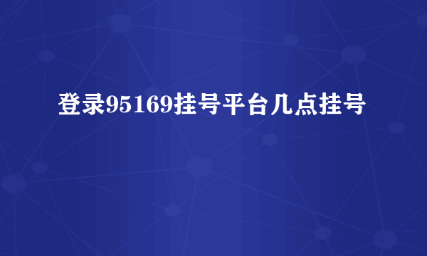 登录95169挂号平台几点挂号