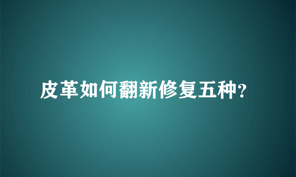 皮革如何翻新修复五种？