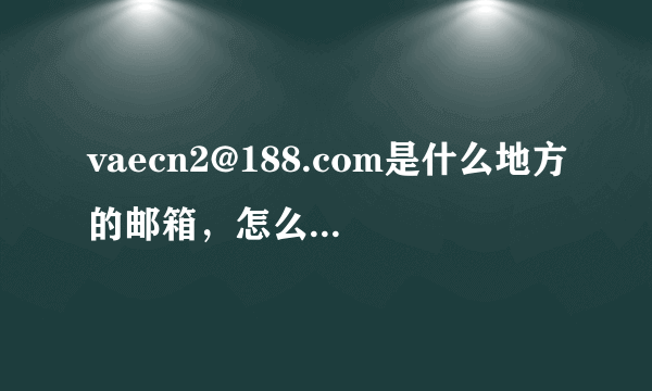 vaecn2@188.com是什么地方的邮箱，怎么给这个邮箱发邮件？？