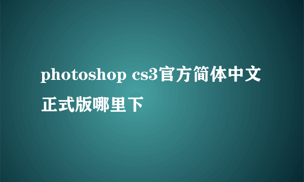 photoshop cs3官方简体中文正式版哪里下