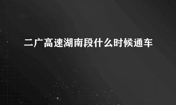 二广高速湖南段什么时候通车