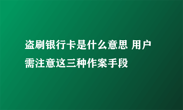 盗刷银行卡是什么意思 用户需注意这三种作案手段