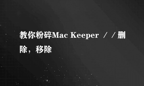 教你粉碎Mac Keeper ／／删除，移除