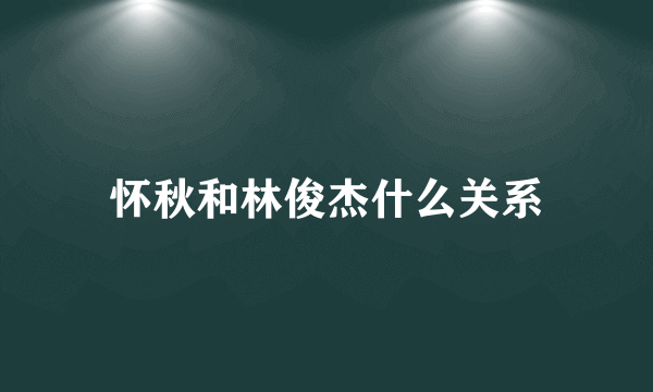 怀秋和林俊杰什么关系