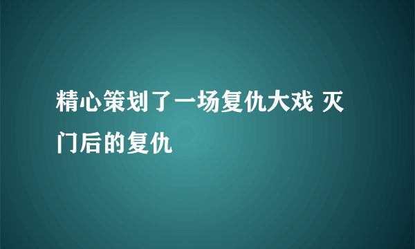 精心策划了一场复仇大戏 灭门后的复仇