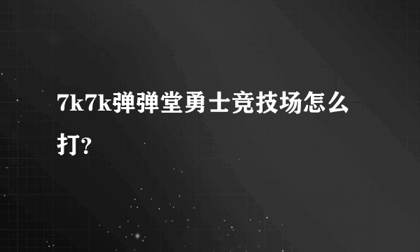 7k7k弹弹堂勇士竞技场怎么打？