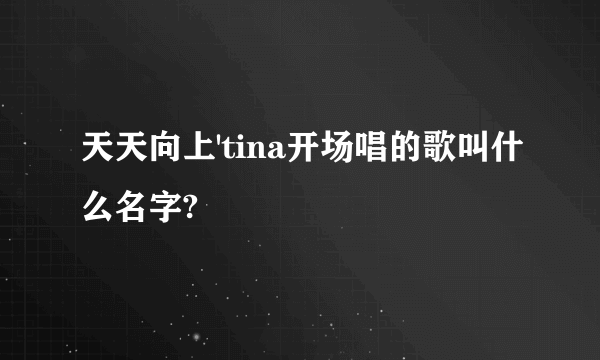 天天向上'tina开场唱的歌叫什么名字?