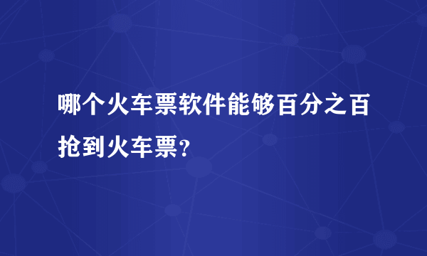 哪个火车票软件能够百分之百抢到火车票？