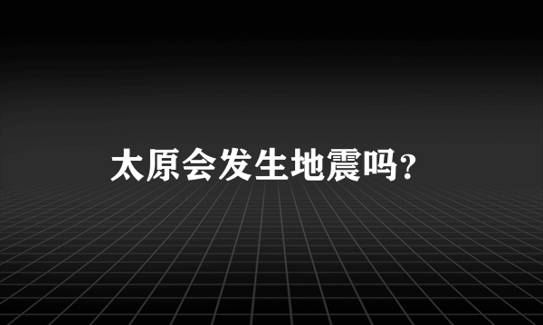 太原会发生地震吗？