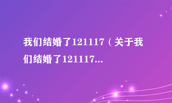 我们结婚了121117（关于我们结婚了121117的简介）