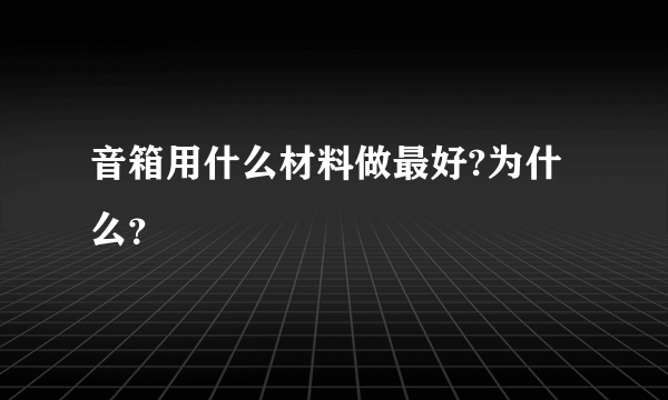 音箱用什么材料做最好?为什么？