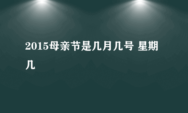 2015母亲节是几月几号 星期几