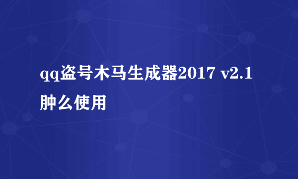 qq盗号木马生成器2017 v2.1肿么使用