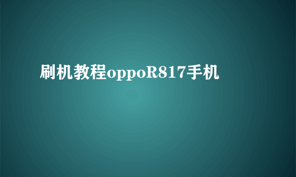 刷机教程oppoR817手机