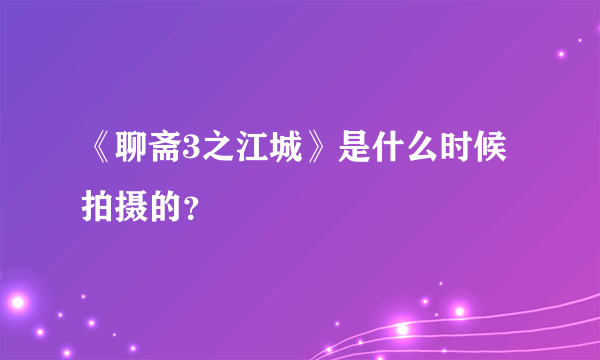 《聊斋3之江城》是什么时候拍摄的？