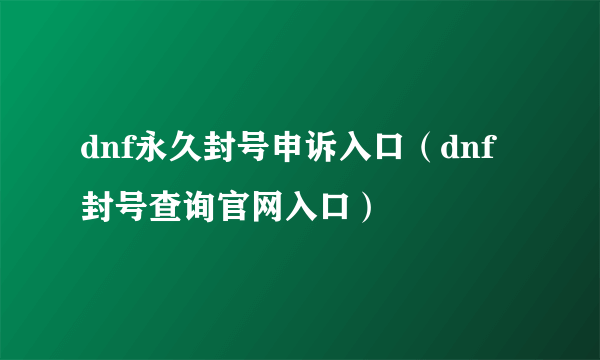 dnf永久封号申诉入口（dnf封号查询官网入口）