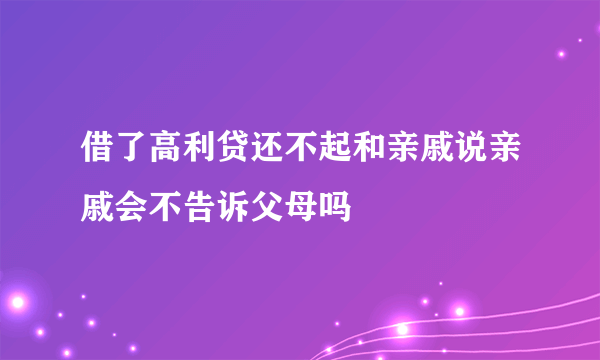 借了高利贷还不起和亲戚说亲戚会不告诉父母吗