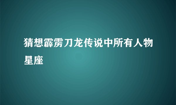 猜想霹雳刀龙传说中所有人物星座