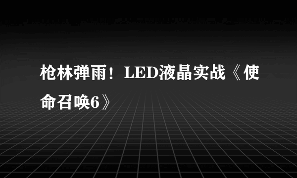 枪林弹雨！LED液晶实战《使命召唤6》