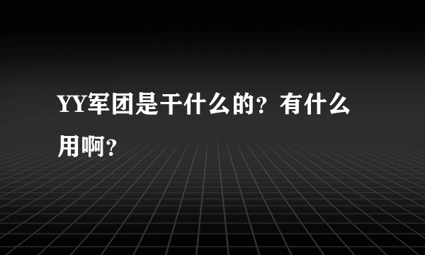 YY军团是干什么的？有什么用啊？