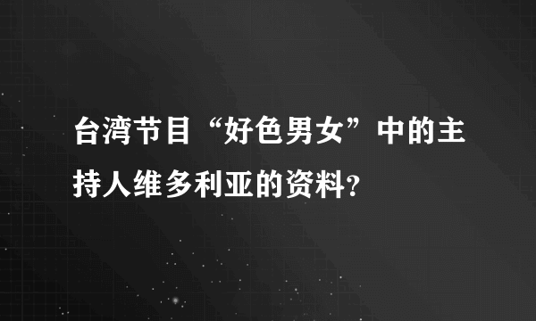 台湾节目“好色男女”中的主持人维多利亚的资料？