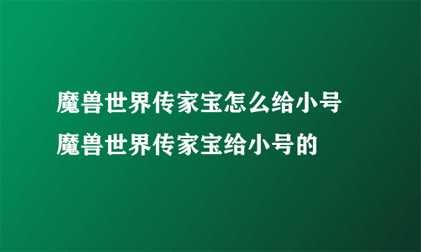 魔兽世界传家宝怎么给小号 魔兽世界传家宝给小号的