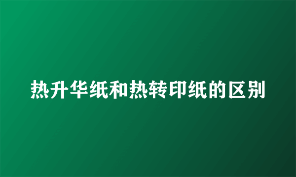 热升华纸和热转印纸的区别