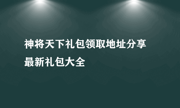 神将天下礼包领取地址分享 最新礼包大全