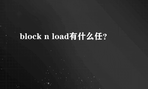 block n load有什么任？