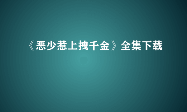 《恶少惹上拽千金》全集下载