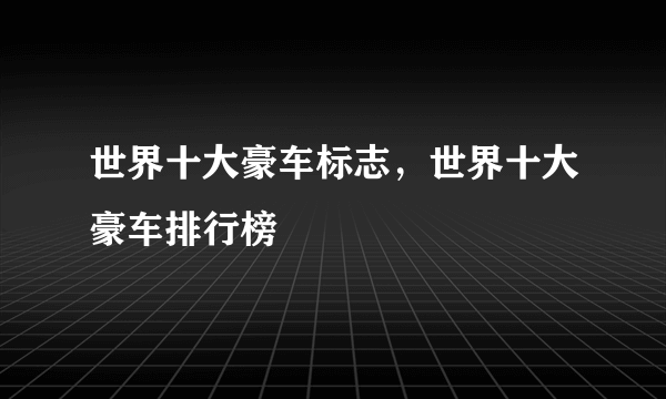 世界十大豪车标志，世界十大豪车排行榜