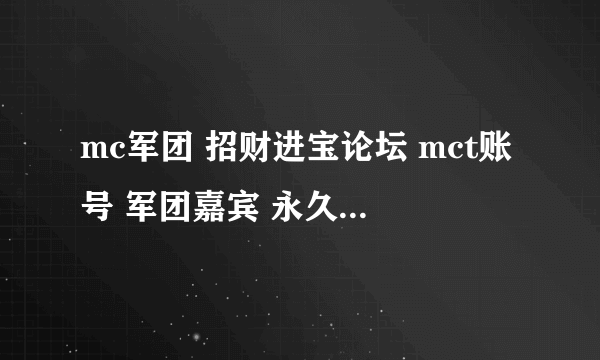 mc军团 招财进宝论坛 mct账号 军团嘉宾 永久vip 号军团嘉宾级别权限160 谁想买加我扣扣 你知道的！