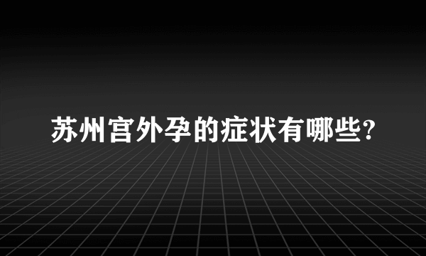 苏州宫外孕的症状有哪些?