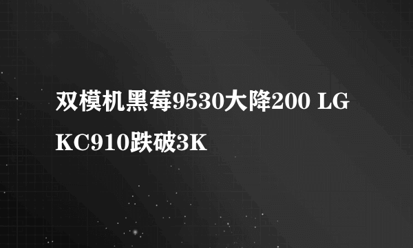 双模机黑莓9530大降200 LG KC910跌破3K