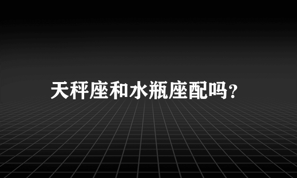 天秤座和水瓶座配吗？