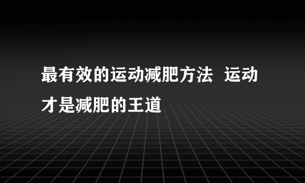 最有效的运动减肥方法  运动才是减肥的王道