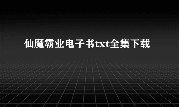 仙魔霸业电子书txt全集下载