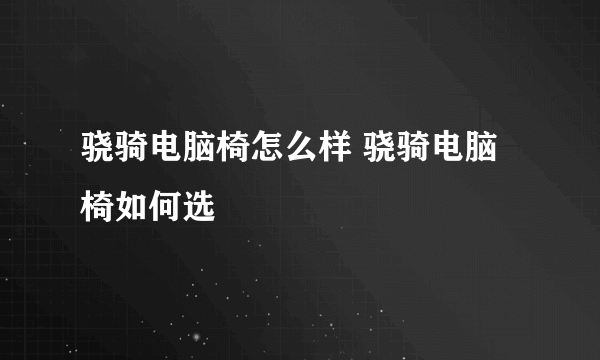 骁骑电脑椅怎么样 骁骑电脑椅如何选