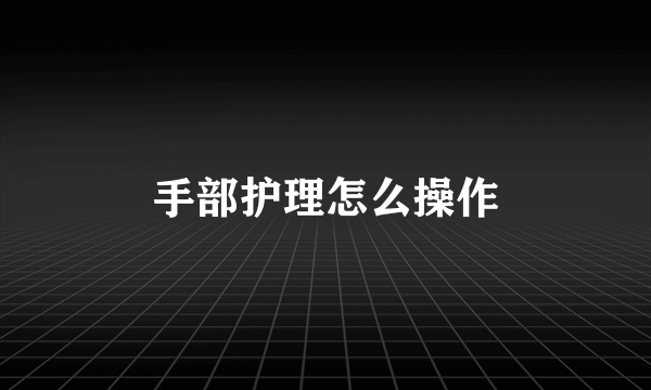 手部护理怎么操作