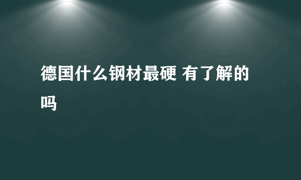 德国什么钢材最硬 有了解的吗