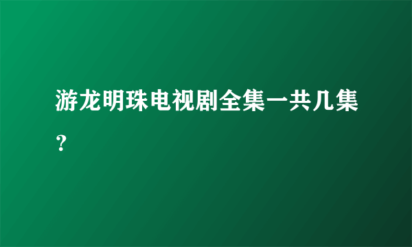 游龙明珠电视剧全集一共几集？