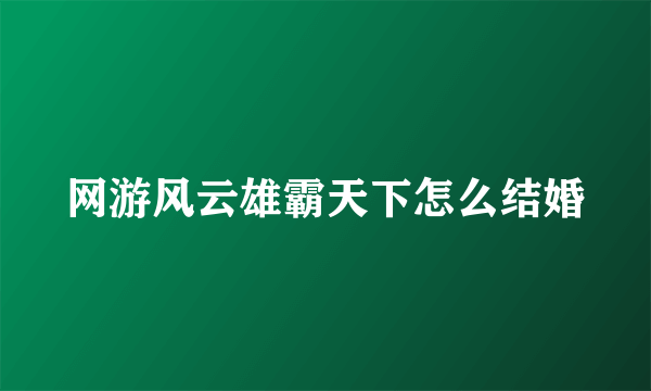 网游风云雄霸天下怎么结婚