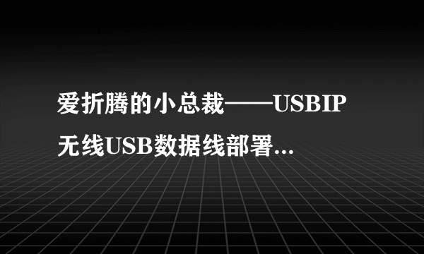 爱折腾的小总裁——USBIP 无线USB数据线部署无线打印