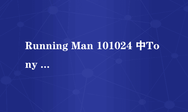 Running Man 101024 中Tony 出场时的歌曲是什么？即节目一开始的时候大概2分50秒吧？