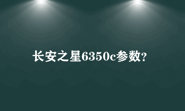 长安之星6350c参数？