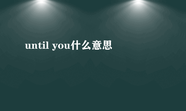 until you什么意思